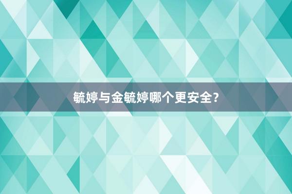 毓婷与金毓婷哪个更安全？