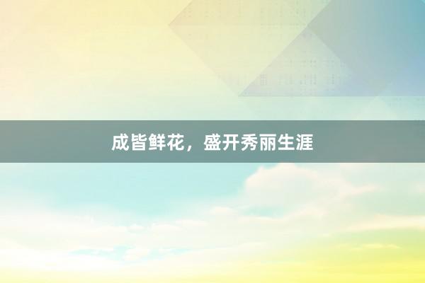 成皆鲜花，盛开秀丽生涯